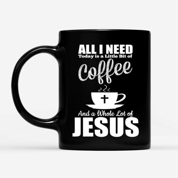 All I Need Today Is Coffee And Jesus Coffee Mug