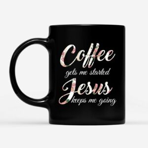 Coffee Gets Me Started Jesus Keeps Me Going Coffee Mug 1