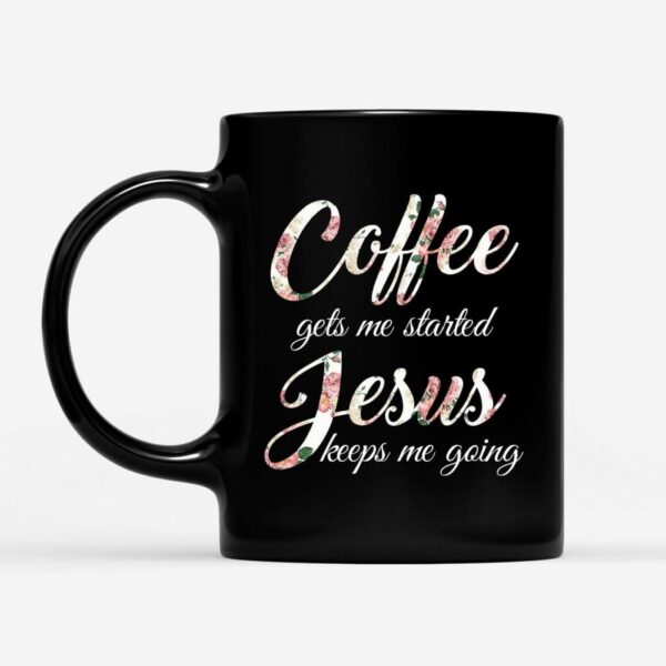 Coffee Gets Me Started Jesus Keeps Me Going Coffee Mug