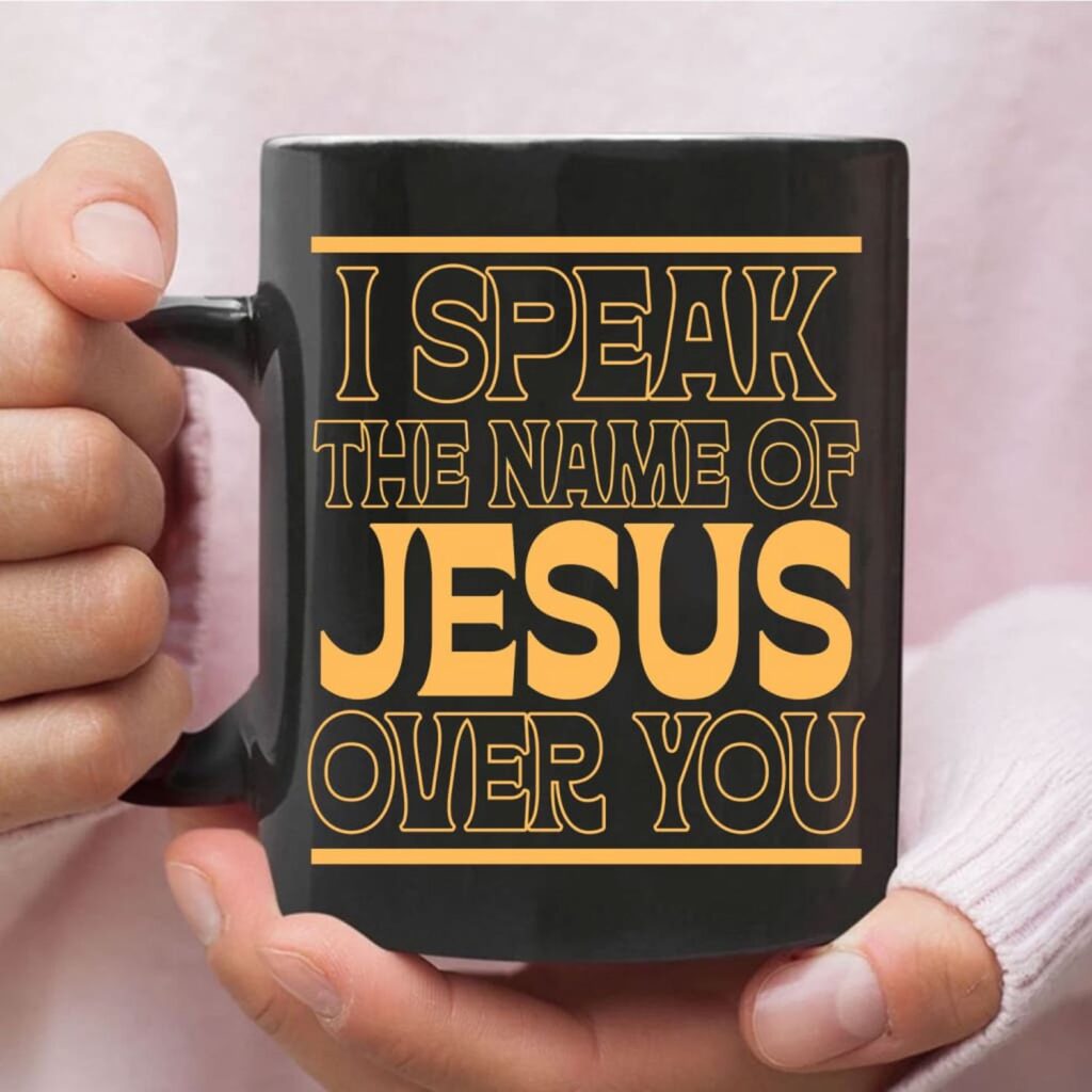 I Speak The Name Of Jesus Over You Coffee Mug I Speak The Name Of Jesus Over You Coffee Mug