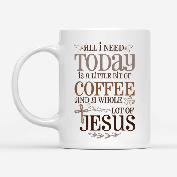 Jesus and coffee mug, All I need today is a little bit of coffee and a whole lot of Jesus