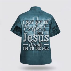 Christian Hawaiian Shirt: I May Not Be Perfect But Jesus Thinks I m To Die For - Aloha Style 1