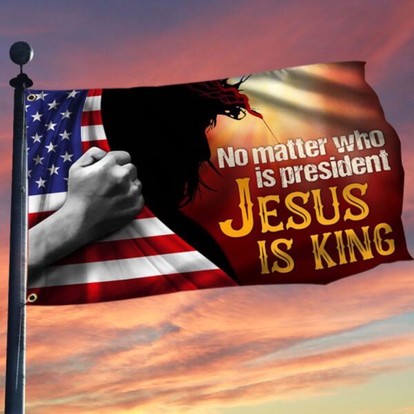 Jesus No Matter Who Is President Jesus Is King Flag Christian Home Decor