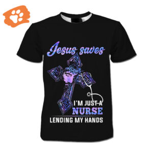 Nurse Shirt Jesus Saves I'm Just A Nurse Lending My Hands T-shirt Full Size Adult